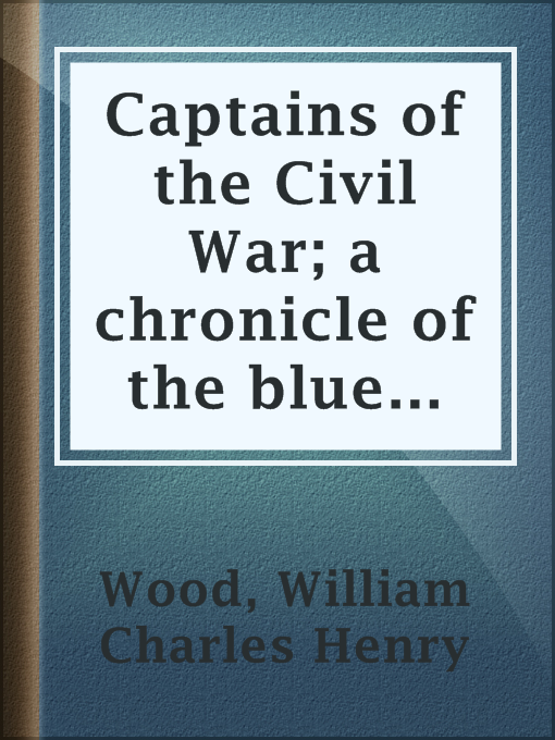 Title details for Captains of the Civil War; a chronicle of the blue and the gray by William Charles Henry Wood - Available